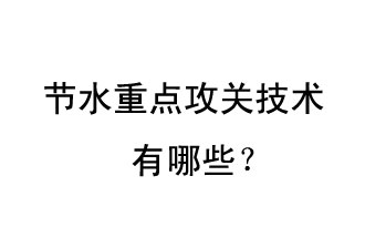 2019年節(jié)水重點(diǎn)攻關(guān)技術(shù)是哪些？