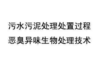 污水污泥處理處置過(guò)程惡臭異味生物處理技術(shù)